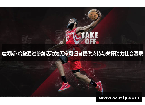 詹姆斯·哈登通过慈善活动为无家可归者提供支持与关怀助力社会温暖