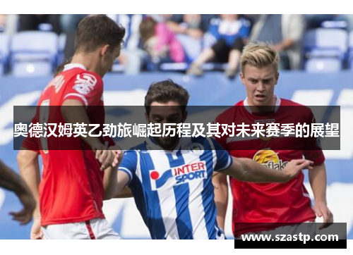 奥德汉姆英乙劲旅崛起历程及其对未来赛季的展望