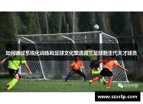 如何通过系统化训练和足球文化塑造荷兰足球新生代天才球员