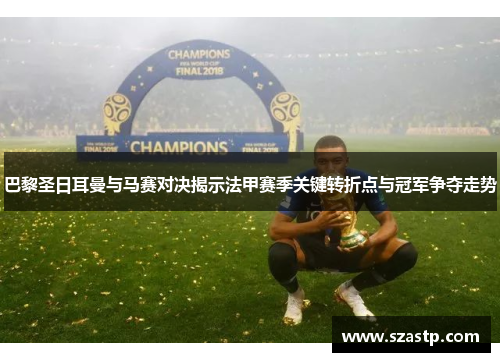 巴黎圣日耳曼与马赛对决揭示法甲赛季关键转折点与冠军争夺走势
