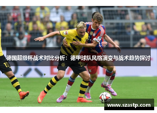 德国超级杯战术对比分析：德甲球队风格演变与战术趋势探讨