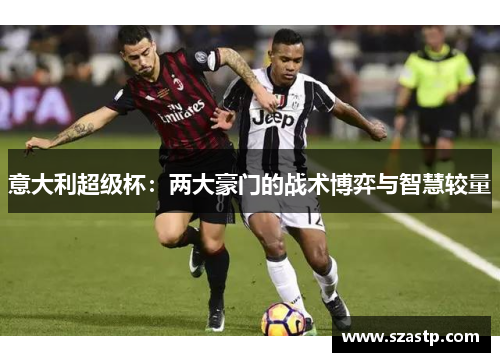 意大利超级杯：两大豪门的战术博弈与智慧较量
