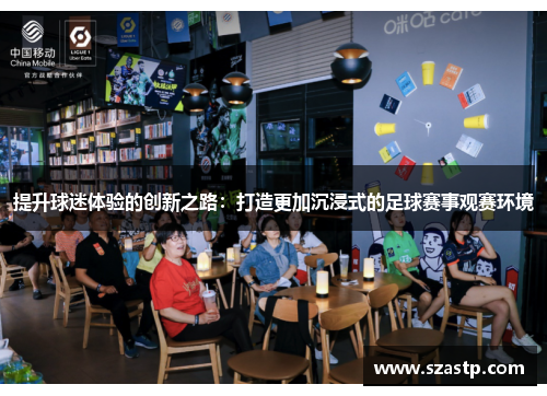 提升球迷体验的创新之路：打造更加沉浸式的足球赛事观赛环境